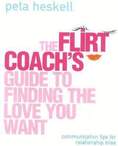 The Flirt Coach’s Guide to Finding the Love You Want