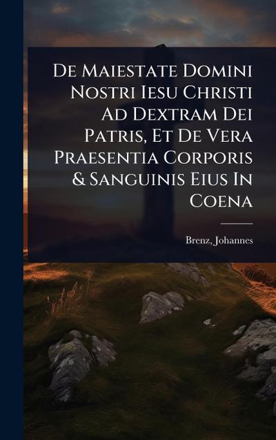 De Maiestate Domini Nostri Iesu Christi Ad Dextram Dei Patris, Et De Vera Praesentia Corporis & Sanguinis Eius In Coena