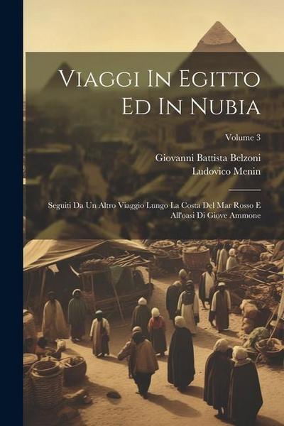 Viaggi In Egitto Ed In Nubia: Seguiti Da Un Altro Viaggio Lungo La Costa Del Mar Rosso E All’oasi Di Giove Ammone; Volume 3