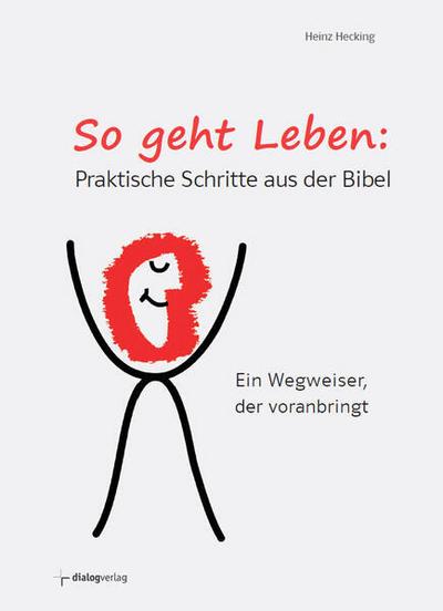 So geht Leben: Praktische Schritte aus der Bibel: Ein Wegweiser, der voranbringt