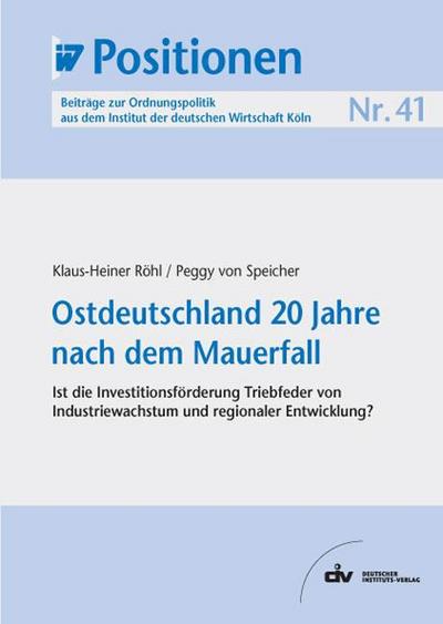 IW-Positionen 41: Ostdeutschland 20 Jahre nach dem Mauerfall - Ist die Investitionsförderung Triebfeder von Industriewachstum und regionaler Entwicklung?
