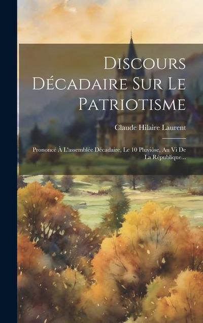 Discours Décadaire Sur Le Patriotisme: Prononcé À L’assemblée Décadaire, Le 10 Pluviôse, An Vi De La République...