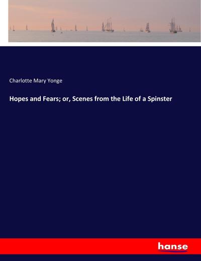 Hopes and Fears; or, Scenes from the Life of a Spinster