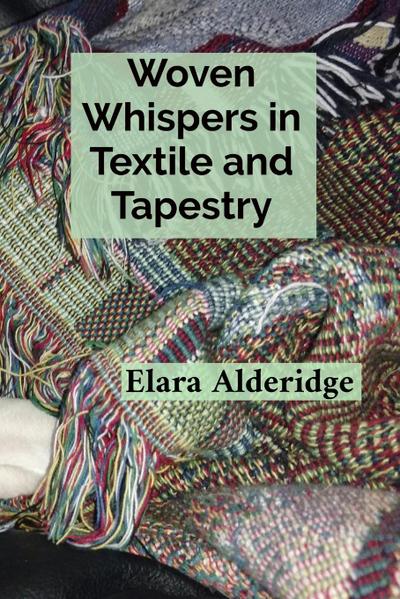 Alderidge, E: Woven Whispers in Textile and Tapestry