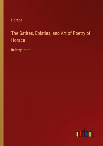 The Satires, Epistles, and Art of Poetry of Horace
