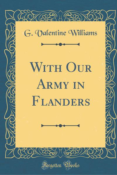 Williams, G: With Our Army in Flanders (Classic Reprint)