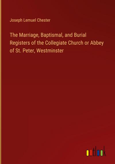 The Marriage, Baptismal, and Burial Registers of the Collegiate Church or Abbey of St. Peter, Westminster