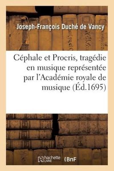Céphale Et Procris, Tragédie En Musique Représentée Par l’Académie Royale de Musique