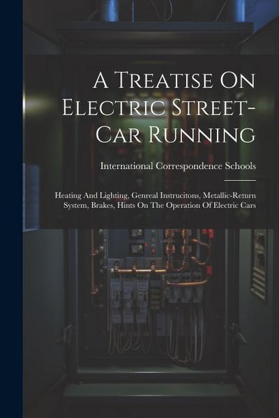 A Treatise On Electric Street-car Running: Heating And Lighting, Genreal Instrucitons, Metallic-return System, Brakes, Hints On The Operation Of Elect
