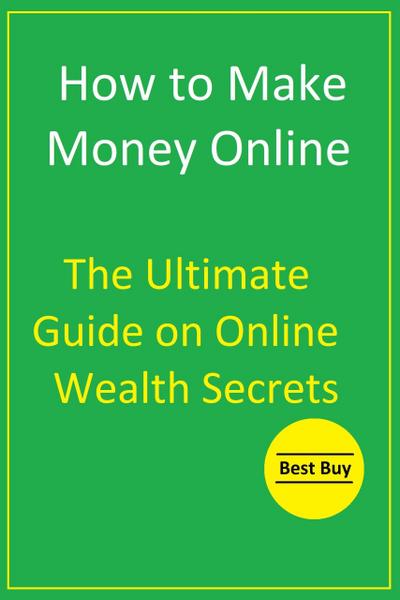 How to Make Money Online: The Ultimate Guide on Online Wealth Secrets