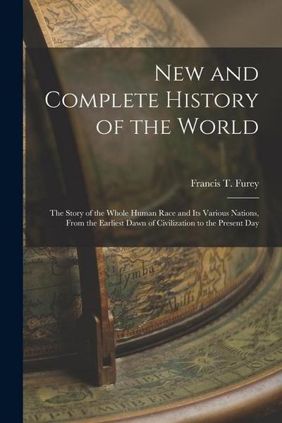 New and Complete History of the World; the Story of the Whole Human Race and Its Various Nations, From the Earliest Dawn of Civilization to the Presen