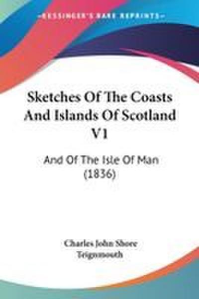 Sketches Of The Coasts And Islands Of Scotland V1