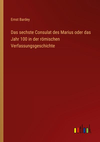 Das sechste Consulat des Marius oder das Jahr 100 in der römischen Verfassungsgeschichte