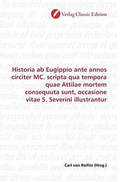 Historia ab Eugippio ante annos circiter MC. scripta qua tempora quae Attilae mortem consequuta sunt, occasione vitae S. Severini illustrantur