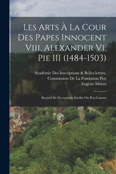 Les Arts À La Cour Des Papes Innocent Viii, Alexander Vi, Pie III (1484-1503): Recueil De Documents Inédits Ou Peu Connus