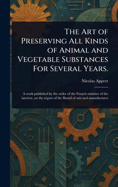 The Art of Preserving All Kinds of Animal and Vegetable Substances For Several Years.