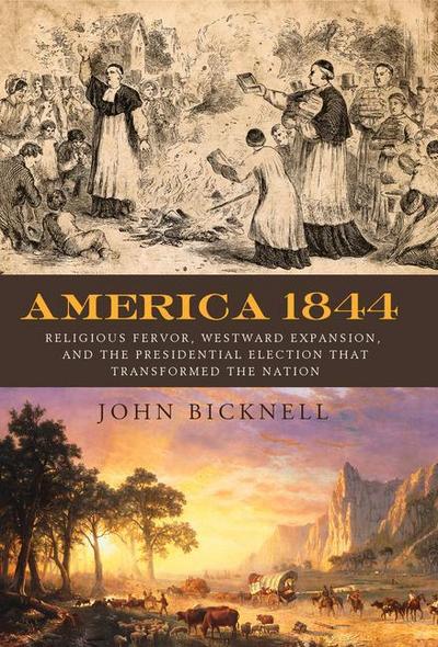 America 1844: Religious Fervor, Westward Expansion, and the Presidential Election That Transformed a Nation