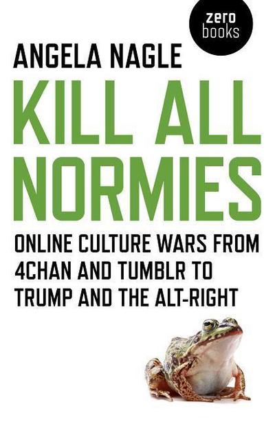Kill All Normies - Online culture wars from 4chan and Tumblr to Trump and the alt-right