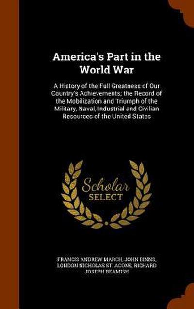 America’s Part in the World War: A History of the Full Greatness of Our Country’s Achievements; the Record of the Mobilization and Triumph of the Mili
