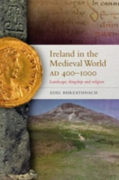 Ireland in the Medieval World, AD 400-1000 : Landscape, Kingship and Religion