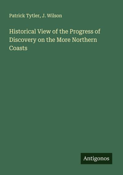 Historical View of the Progress of Discovery on the More Northern Coasts