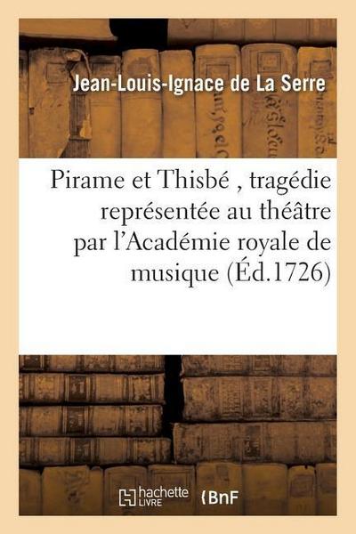 Pirame Et Thisbé, Tragédie Représentée Au Théâtre Par l’Académie Royale de Musique