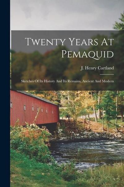 Twenty Years At Pemaquid; Sketches Of Its History And Its Remains, Ancient And Modern