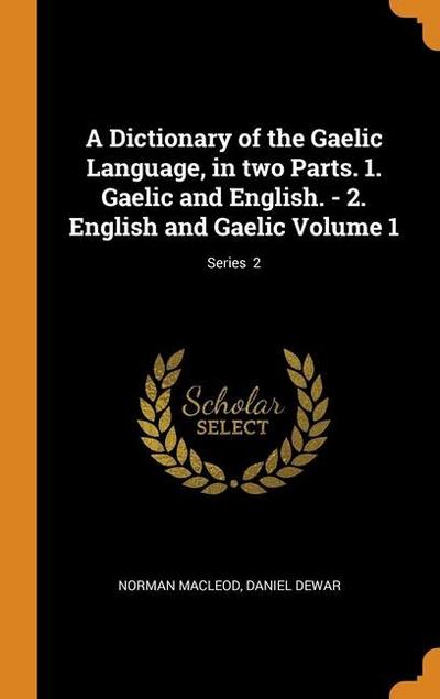 A Dictionary of the Gaelic Language, in two Parts. 1. Gaelic and English. - 2. English and Gaelic Volume 1; Series 2