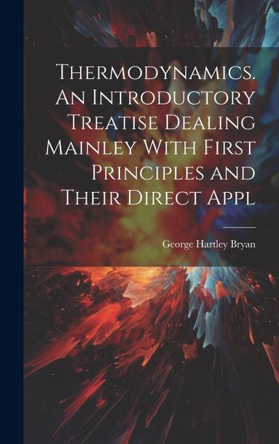 Thermodynamics. An Introductory Treatise Dealing Mainley With First Principles and Their Direct Appl