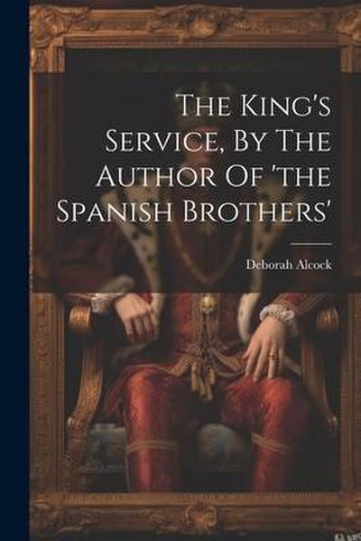 The King’s Service, By The Author Of ’the Spanish Brothers’