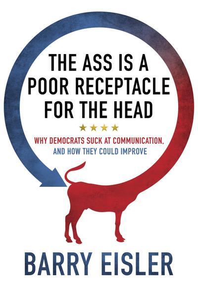 Ass Is A Poor Receptacle For The Head: Why Democrats Suck At Communication, And How They Could Improve