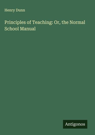 Principles of Teaching: Or, the Normal School Manual