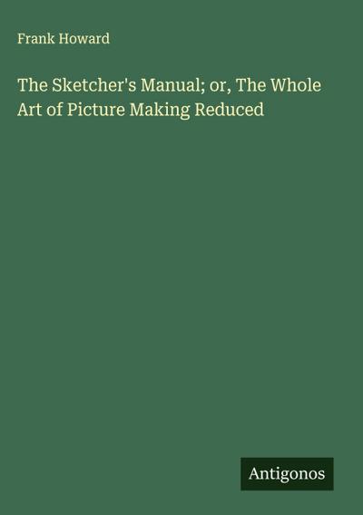 The Sketcher’s Manual; or, The Whole Art of Picture Making Reduced