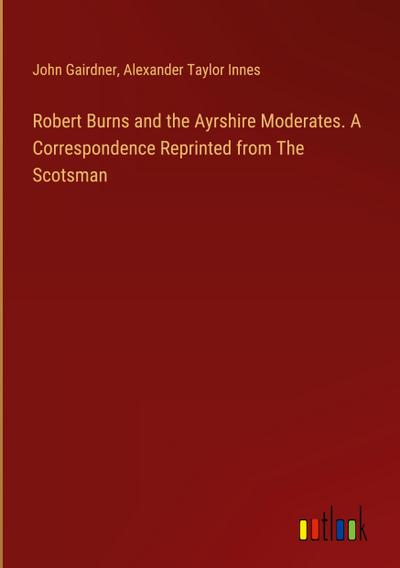 Robert Burns and the Ayrshire Moderates. A Correspondence Reprinted from The Scotsman