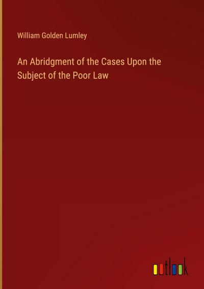 An Abridgment of the Cases Upon the Subject of the Poor Law