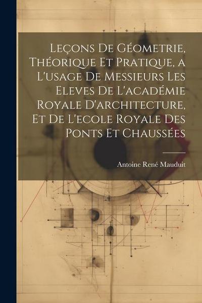 Leçons De Géometrie, Théorique Et Pratique, a L’usage De Messieurs Les Eleves De L’académie Royale D’architecture, Et De L’ecole Royale Des Ponts Et C