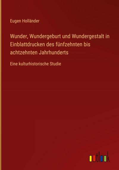 Wunder, Wundergeburt und Wundergestalt in Einblattdrucken des fünfzehnten bis achtzehnten Jahrhunderts