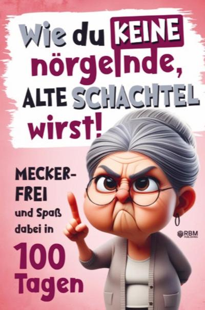 Wie du keine nörgelnde alte Schachtel wirst! Meckerfrei und Spaß dabei in 100 Tagen