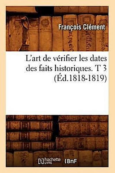 L’Art de Vérifier Les Dates Des Faits Historiques. T 3 (Éd.1818-1819)