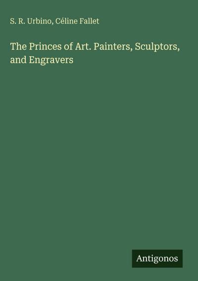 The Princes of Art. Painters, Sculptors, and Engravers