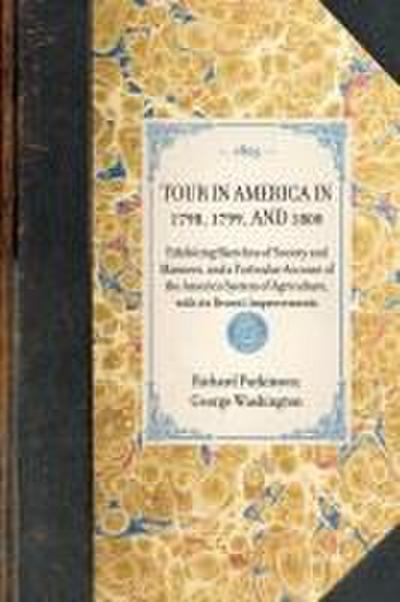 TOUR IN AMERICA IN 1798, 1799, AND 1800~Exhibiting Sketches of Society and Manners, and a Particular Account of the America System of Agriculture, with its Recent Improvements