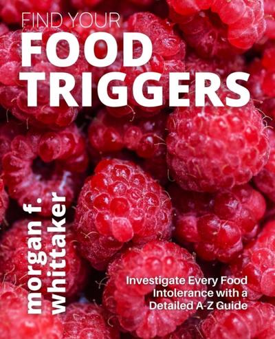 Find Your Food Triggers: Investigate Every Food Intolerance with a Detailed A-Z Guide