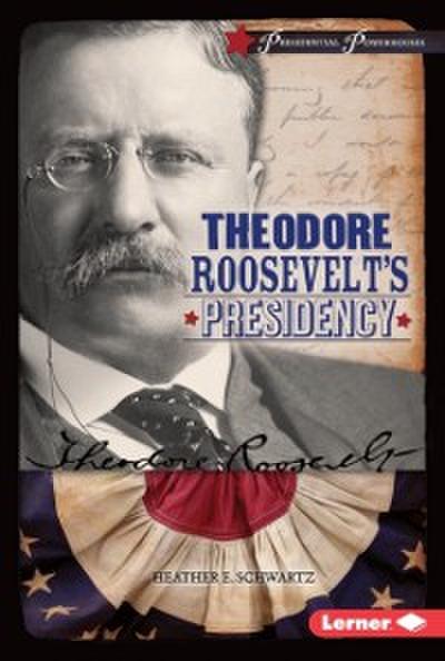 Theodore Roosevelt’s Presidency
