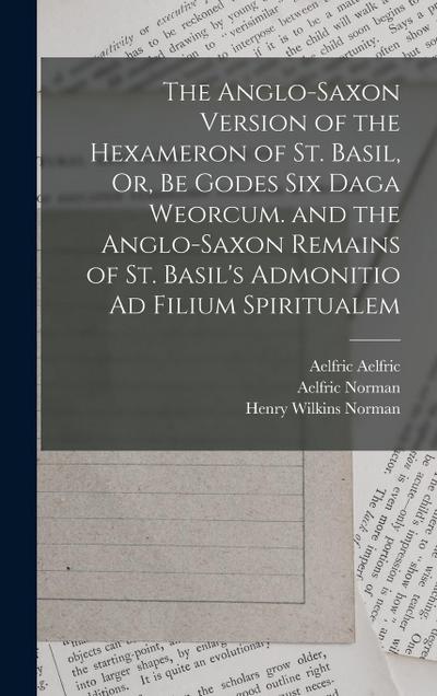 The Anglo-Saxon Version of the Hexameron of St. Basil, Or, Be Godes Six Daga Weorcum. and the Anglo-Saxon Remains of St. Basil’s Admonitio Ad Filium S