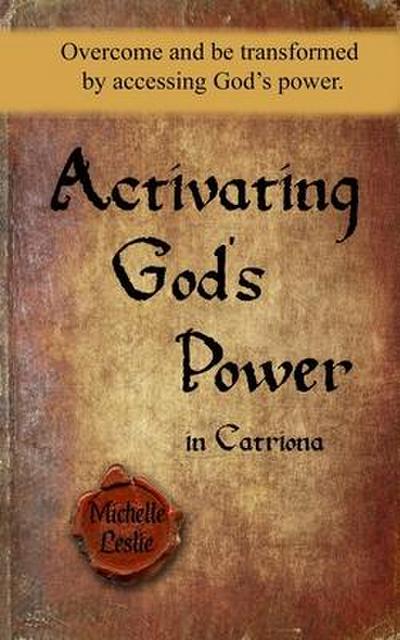 Activating God’s Power in Catriona: Overcome and be transformed by accessing God’s power
