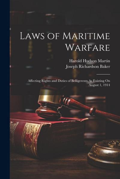 Laws of Maritime Warfare: Affecting Rights and Duties of Belligerents As Existing On August 1, 1914