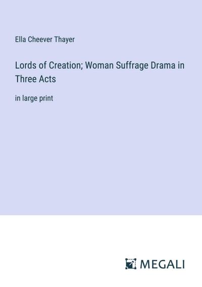 Lords of Creation; Woman Suffrage Drama in Three Acts