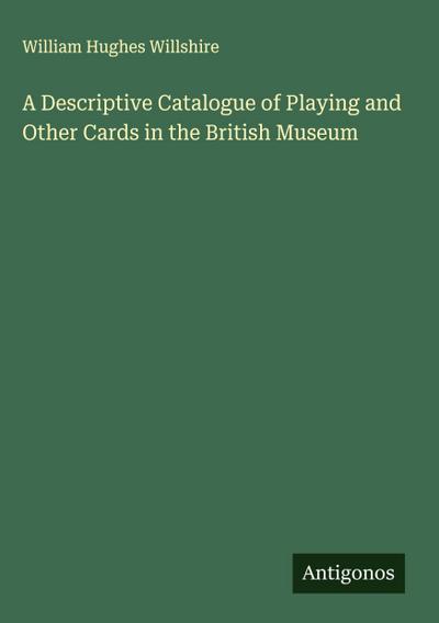 A Descriptive Catalogue of Playing and Other Cards in the British Museum