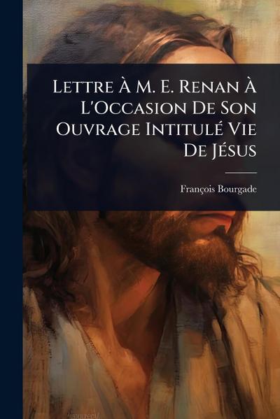 Lettre Ã&#128; M. E. Renan Ã&#128; L’Occasion De Son Ouvrage IntitulÃ(c) Vie De JÃ(c)sus
