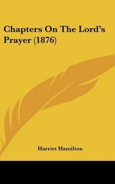 Chapters On The Lord's Prayer (1876) - Harriet Hamilton